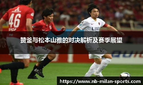 赞釜与松本山雅的对决解析及赛季展望