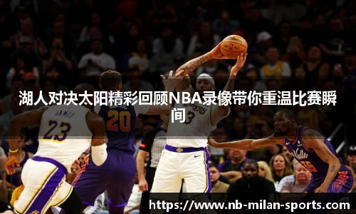 湖人对决太阳精彩回顾NBA录像带你重温比赛瞬间