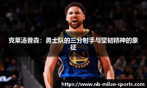 克莱汤普森：勇士队的三分射手与坚韧精神的象征